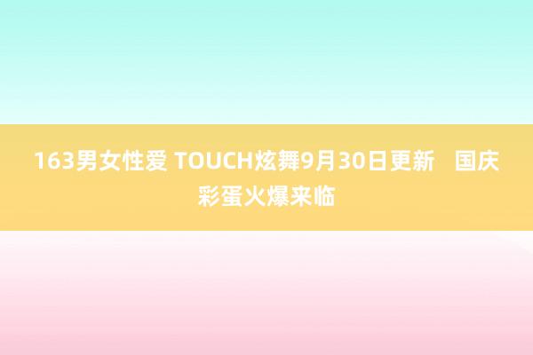 163男女性爱 TOUCH炫舞9月30日更新   国庆彩蛋火爆来临