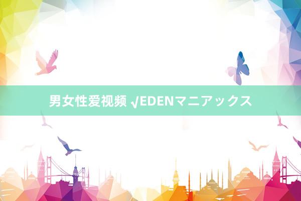 男女性爱视频 √EDENマニアックス