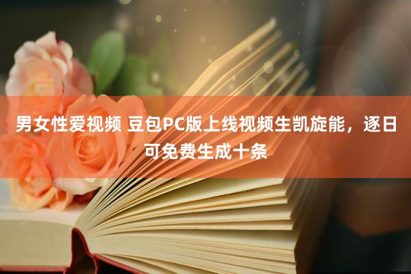 男女性爱视频 豆包PC版上线视频生凯旋能，逐日可免费生成十条