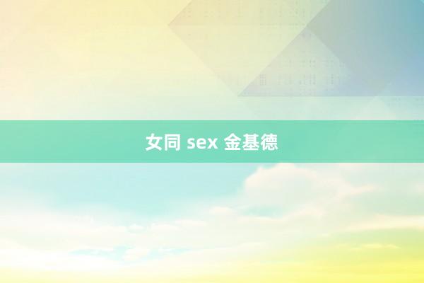 女同 sex 金基德