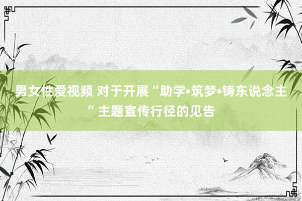 男女性爱视频 对于开展“助学•筑梦•铸东说念主”主题宣传行径的见告