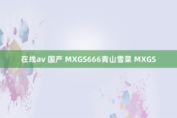 在线av 国产 MXGS666青山雪菜 MXGS
