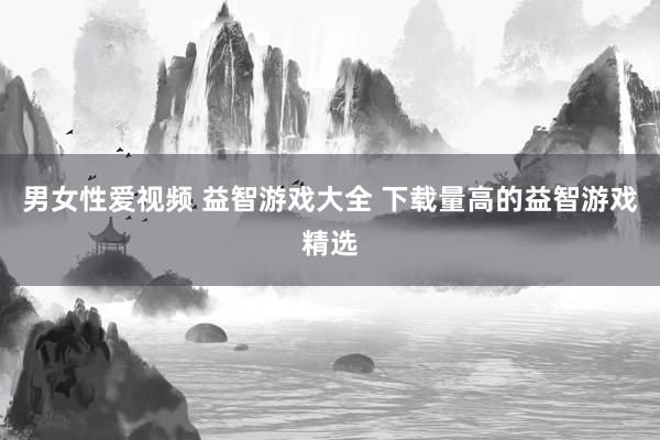 男女性爱视频 益智游戏大全 下载量高的益智游戏精选