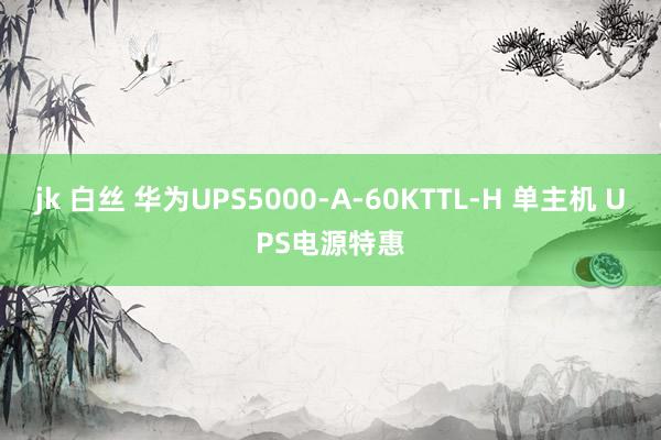 jk 白丝 华为UPS5000-A-60KTTL-H 单主机 UPS电源特惠