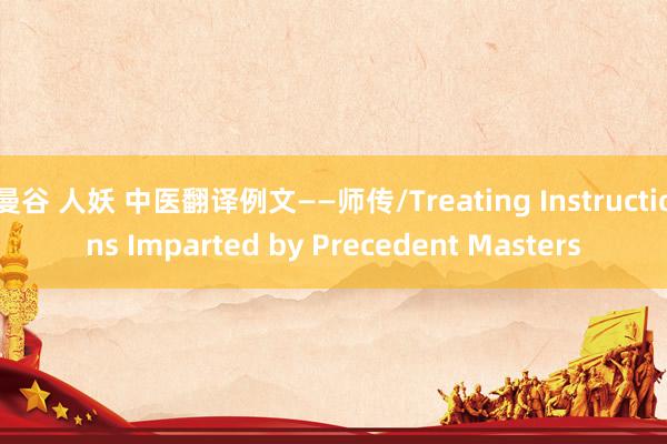 曼谷 人妖 中医翻译例文——师传/Treating Instructions Imparted by Precedent Masters