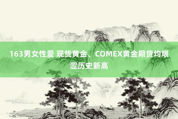 163男女性爱 现货黄金、COMEX黄金期货均艰涩历史新高